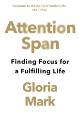 Attention Span. Finding Focus for a Fulfilling Life - Gloria Mark