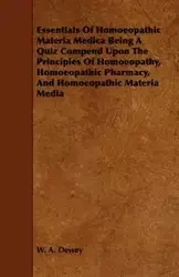 Essentials of Homoeopathic Materia Medica Being a Quiz Compend Upon the Principles of Homoeopathy, Homoeopathic Pharmacy, and Homoeopathic Materia Med - Dewey W. A.