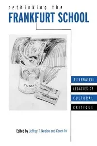 Rethinking the Frankfurt School - Nealon Jeffrey T.