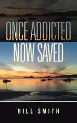 Once Addicted Now Saved - Bill Smith