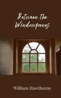 Between the Windowpanes - William Hawthorne