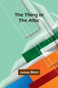 The Thing in the Attic - James Blish