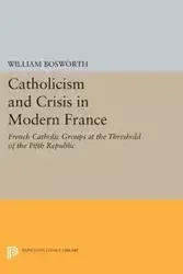 Catholicism and Crisis in Modern France - William Bosworth