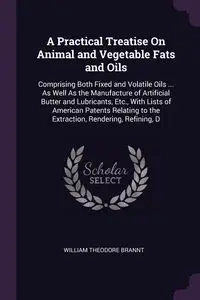 A Practical Treatise On Animal and Vegetable Fats and Oils - William Theodore Brannt