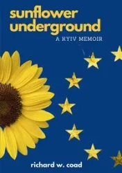 Sunflower Underground - A Kyiv Memoir - Richard W. Coad