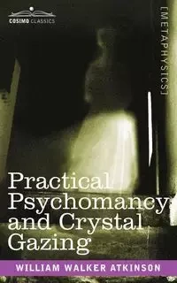 Practical Psychomancy and Crystal Gazing - William Walker Atkinson