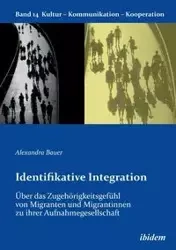 Identifikative Integration. Über das Zugehörigkeitsgefühl von Migranten und Migrantinnen zu ihrer Aufnahmegesellschaft. - Alexandra Bauer