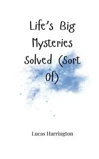 Life's Big Mysteries Solved (Sort Of) - Lucas Harrington