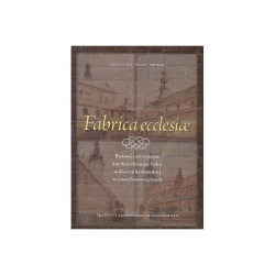 Fabrica ecclesiae. Budowa i utrzymanie katolickich miejsc kultu w diecezji krakowskiej w czasach nowożytnych - Krzysztof Rafał Prokop