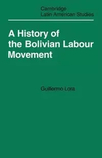 A History of the Bolivian Labour Movement 1848 1971 - Lora Guillermo