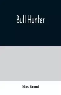 Bull Hunter - Max Brand