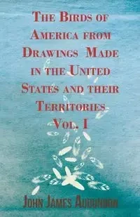 The Birds of America from Drawings Made in the United States and their Territories - Vol. I - John James Audubon