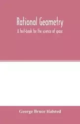 Rational geometry; a text-book for the science of space - Bruce George Halsted