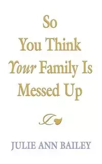 So You Think Your Family Is Messed Up - Bailey Julie Ann