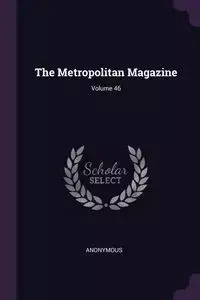 The Metropolitan Magazine; Volume 46 - Anonymous
