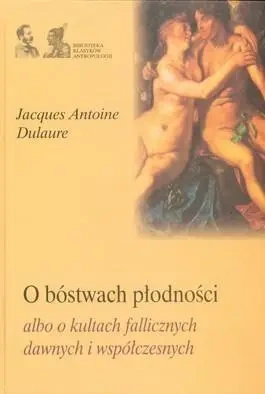O bóstwach płodności albo o kultach fallicznych .. - Jacques Antoine Dulaure