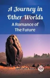 A Journey in Other Worlds A Romance of the Future - John Jacob Astor