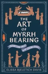 The Art of Myrrhbearing - Davis Elissa Bjeletich