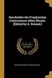 Geschichte der Frankischen Cistercienser Abtei Ebrach. [Edited by A. Ruland.] - Weigand Wigand