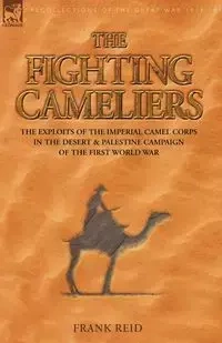 The Fighting Cameliers - The Exploits of the Imperial Camel Corps in the Desert and Palestine Campaign of the Great War - Reid Frank