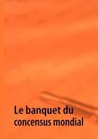 Le banquet du concensus mondial - Y G.Y