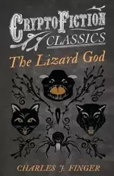 The Lizard God (Cryptofiction Classics - Weird Tales of Strange Creatures) - Charles Finger