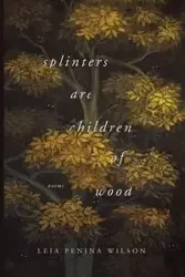 Splinters Are Children of Wood - Wilson Leia Penina