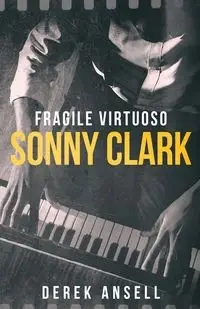 Sonny Clark - Fragile Virtuoso - Derek Ansell
