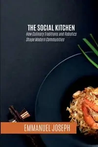The Social Kitchen, How Culinary Traditions and Robotics Shape Modern Communities - Joseph