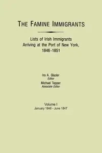 Famine Immigrants. Lists of Irish Immigrants Arriving at the Port of New York, 1846-1851. Volume I, January 1846-June 1847 - Glazier Ira A.