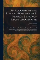 An Account of the Life and Writings of S. Irenæus, Bishop of Lyons and Martyr - James Beaven