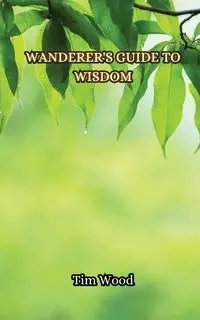 Wanderer's Guide to Wisdom - Tim Wood