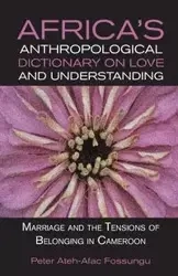 Africa's Anthropological Dictionary on Love and Understanding. Marriage and the Tensions of Belonging in Cameroon - Peter Fossungu Ateh-Afac