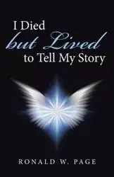 I Died but Lived to Tell My Story - Page Ronald W.