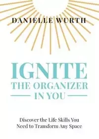 Ignite the Organizer in You - Danielle Wurth