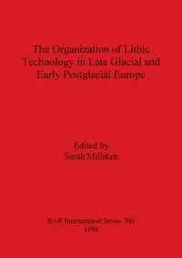 Organization of Lithic Technology in Late Glacial and Early Postglacial Europe - Milliken Sarah