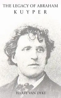 The Legacy of Abraham Kuyper - Harry Van Dyke