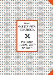 Jak ognia unikam wody na młyn - Elżbieta Gałęzewska-Krasińska