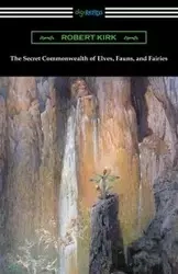 The Secret Commonwealth of Elves, Fauns, and Fairies - Kirk Robert