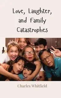 Love, Laughter, and Family Catastrophes - Charles Whitfield