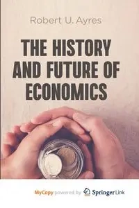 The History and Future of Economics - Robert U. Ayres