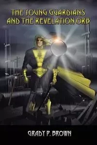 The Young Guardians and the Revelation Orb - Grady P. Brown