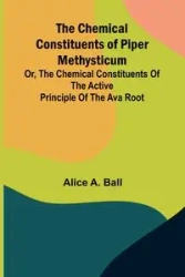 The Chemical Constituents of Piper Methysticum; Or, The Chemical Constituents of the Active Principle of the Ava Root - A. Alice Ball