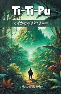 Ti-Ti-Pu A Boy of Red River - Oxley J. Macdonald