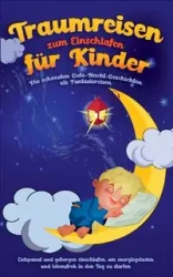 Traumreisen zum Einschlafen für Kinder - Die schönsten Gute-Nacht-Geschichten als Fantasiereisen - Maria Neumann