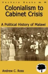 Colonialism to Cabinet Crisis. A Political History of Malawi - Ross Andrew C.