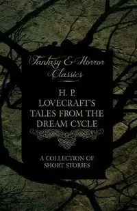 H. P. Lovecraft's Tales from the Dream Cycle - A Collection of Short Stories (Fantasy and Horror Classics) - Lovecraft H. P.