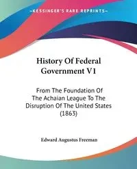 History Of Federal Government V1 - Freeman Edward Augustus
