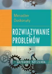5 Menadżer doskonały. Rozwiązywanie problemów (Wersja elektroniczna (PDF)) - Grzegorz Szczerba