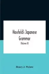 Hossfeld'S Japanese Grammar, Comprising A Manual Of The Spoken Language In The Roman Character, Together With Dialogues On Several Subjects And Two Vocabularies Of Useful Words; And Appendix (Volume Ii) - J. Henry Weintz